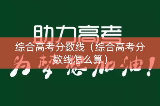 综合高考分数线（综合高考分数线怎么算）