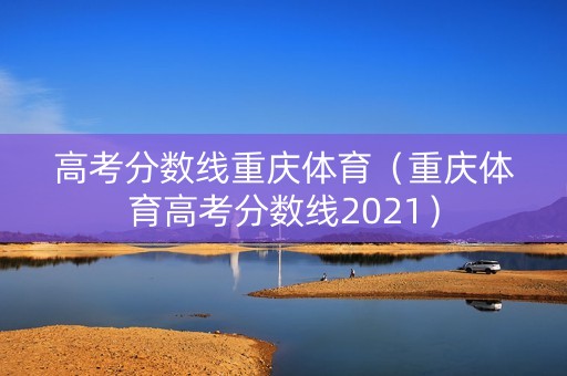 高考分数线重庆体育（重庆体育高考分数线2021）