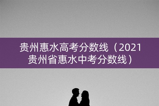 贵州惠水高考分数线（2021贵州省惠水中考分数线）