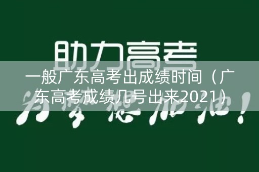 一般广东高考出成绩时间（广东高考成绩几号出来2021）