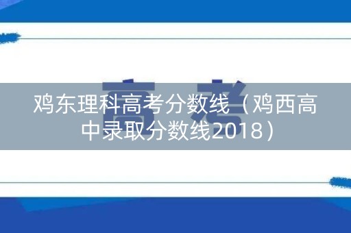 鸡东理科高考分数线（鸡西高中录取分数线2018）