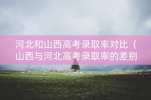 河北和山西高考录取率对比（山西与河北高考录取率的差别）
