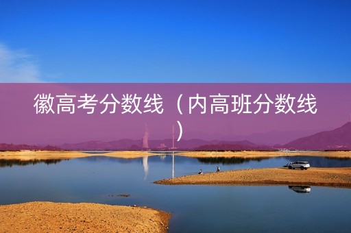徽高考分数线（内高班分数线）