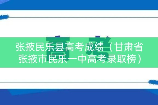 张掖民乐县高考成绩（甘肃省张掖市民乐一中高考录取榜）