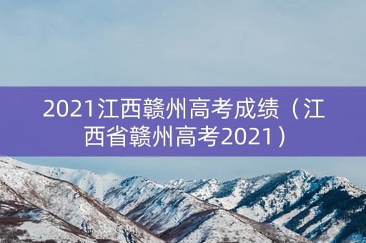 2021江西赣州高考成绩（江西省赣州高考2021）