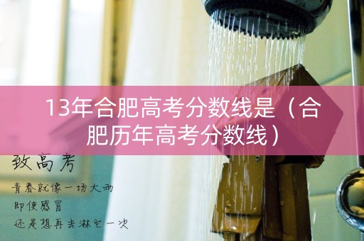 13年合肥高考分数线是（合肥历年高考分数线）