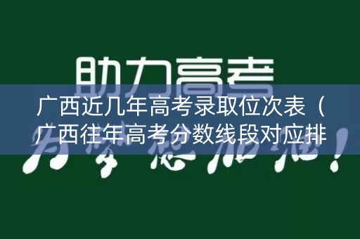 广西近几年高考录取位次表（广西往年高考分数线段对应排名）