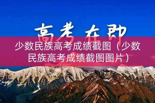 少数民族高考成绩截图（少数民族高考成绩截图图片）