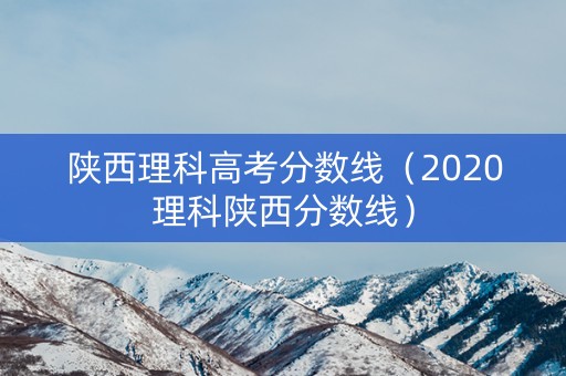 陕西理科高考分数线（2020理科陕西分数线）