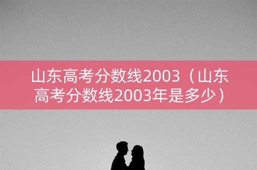 山东高考分数线2003（山东高考分数线2003年是多少）