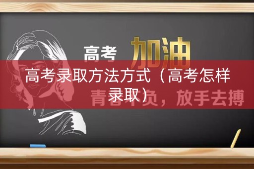 高考录取方法方式（高考怎样录取）