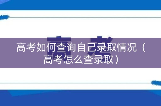高考如何查询自己录取情况（高考怎么查录取）