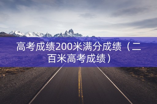 高考成绩200米满分成绩（二百米高考成绩）