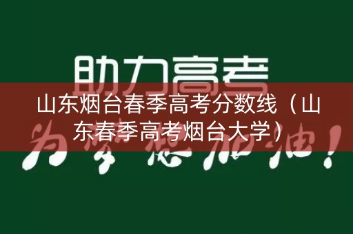 山东烟台春季高考分数线（山东春季高考烟台大学）
