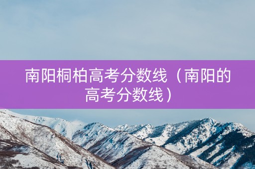 南阳桐柏高考分数线（南阳的高考分数线）
