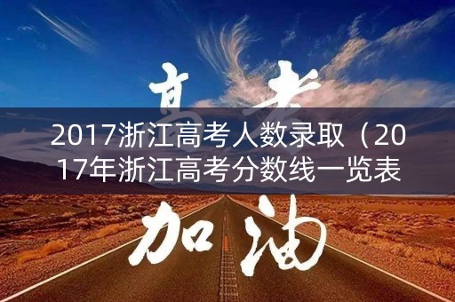 2017浙江高考人数录取（2017年浙江高考分数线一览表）