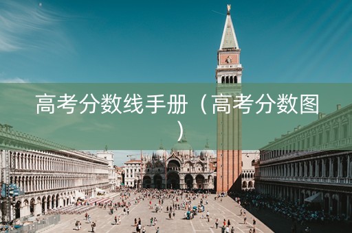 高考分数线手册（高考分数图）