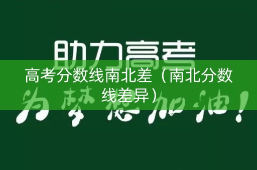 高考分数线南北差（南北分数线差异）