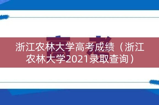 浙江农林大学高考成绩（浙江农林大学2021录取查询）
