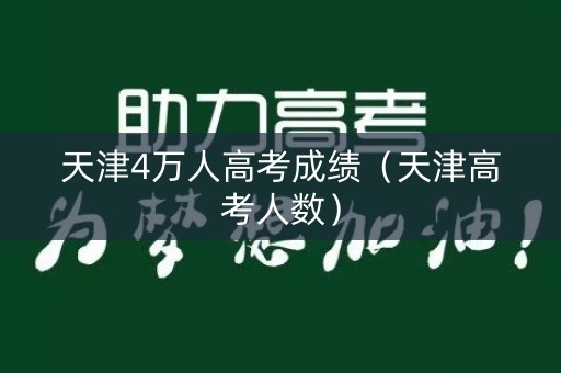 天津4万人高考成绩（天津高考人数）