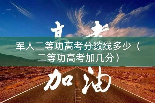 军人二等功高考分数线多少（二等功高考加几分）