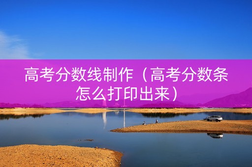 高考分数线制作（高考分数条怎么打印出来）