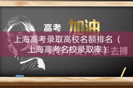 上海高考录取高校名额排名（上海高考名校录取率）