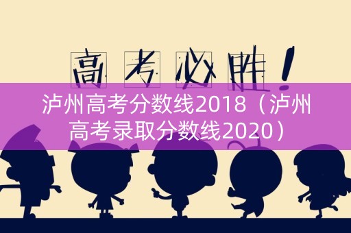 泸州高考分数线2018（泸州高考录取分数线2020）