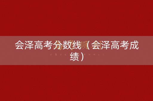 会泽高考分数线（会泽高考成绩）
