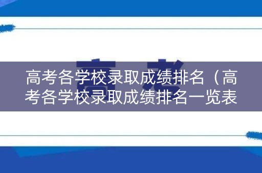高考各学校录取成绩排名（高考各学校录取成绩排名一览表）