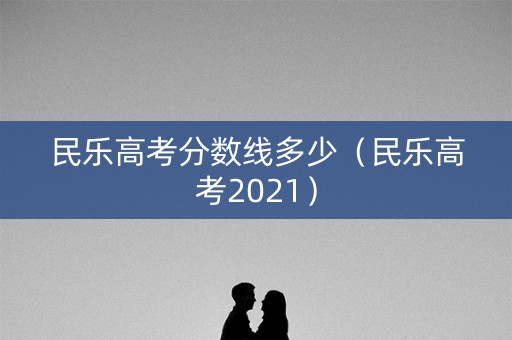 民乐高考分数线多少（民乐高考2021）