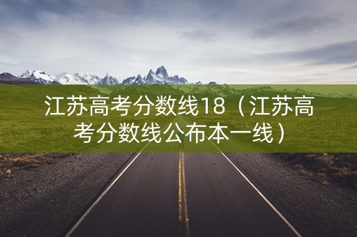 江苏高考分数线18（江苏高考分数线公布本一线）