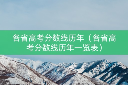 各省高考分数线历年（各省高考分数线历年一览表）