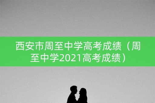 西安市周至中学高考成绩（周至中学2021高考成绩）