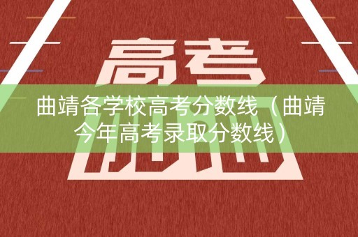 曲靖各学校高考分数线（曲靖今年高考录取分数线）