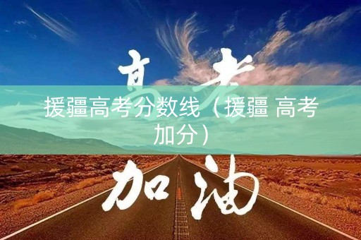 援疆高考分数线（援疆 高考加分）