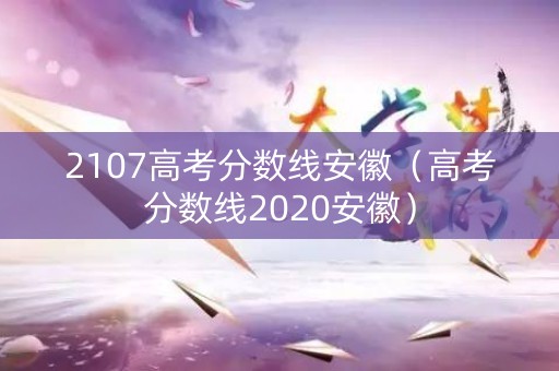 2107高考分数线安徽（高考分数线2020安徽）