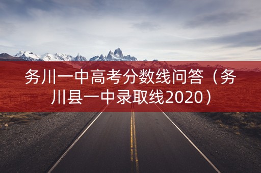 务川一中高考分数线问答（务川县一中录取线2020）