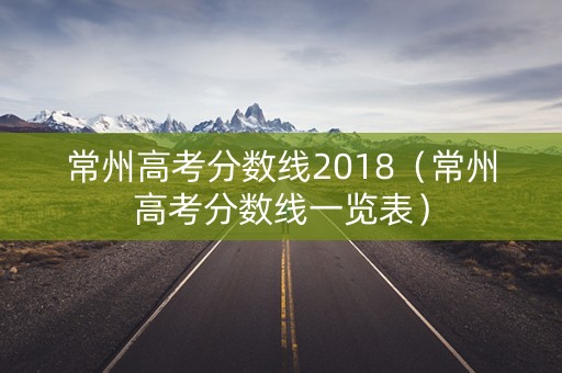 常州高考分数线2018（常州高考分数线一览表）