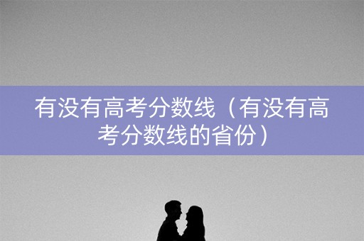 有没有高考分数线（有没有高考分数线的省份）