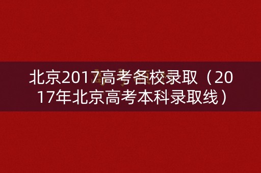 北京2017高考各校录取（2017年北京高考本科录取线）