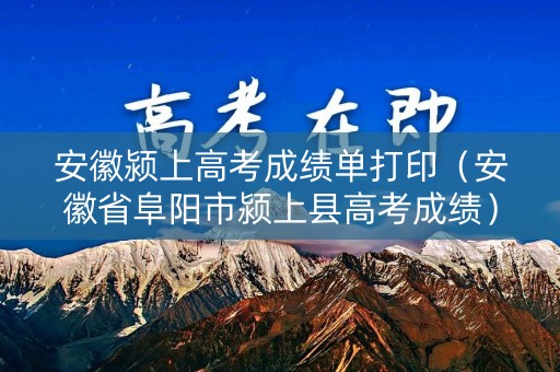 安徽颍上高考成绩单打印（安徽省阜阳市颍上县高考成绩）
