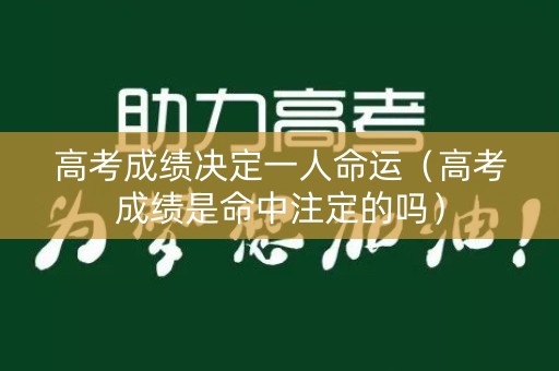 高考成绩决定一人命运（高考成绩是命中注定的吗）