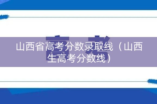 山西省高考分数录取线（山西生高考分数线）