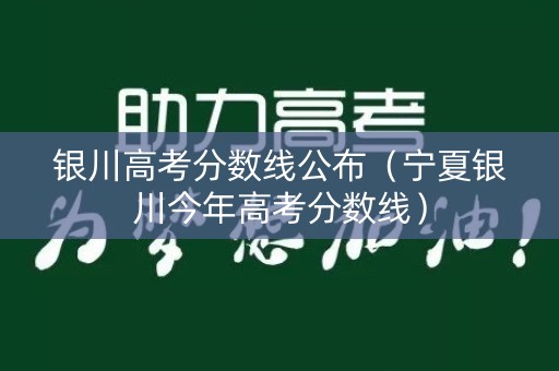 银川高考分数线公布（宁夏银川今年高考分数线）