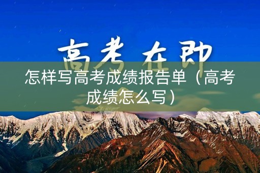怎样写高考成绩报告单（高考成绩怎么写）