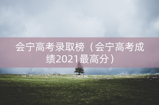 会宁高考录取榜（会宁高考成绩2021最高分）