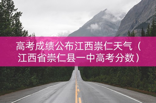 高考成绩公布江西崇仁天气（江西省崇仁县一中高考分数）