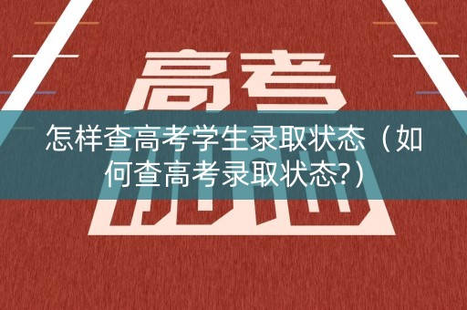 怎样查高考学生录取状态（如何查高考录取状态?）