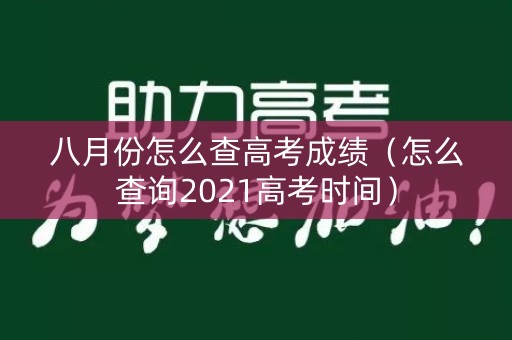 八月份怎么查高考成绩（怎么查询2021高考时间）